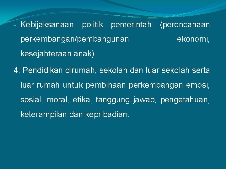 - Kebijaksanaan politik pemerintah (perencanaan perkembangan/pembangunan ekonomi, kesejahteraan anak). 4. Pendidikan dirumah, sekolah dan