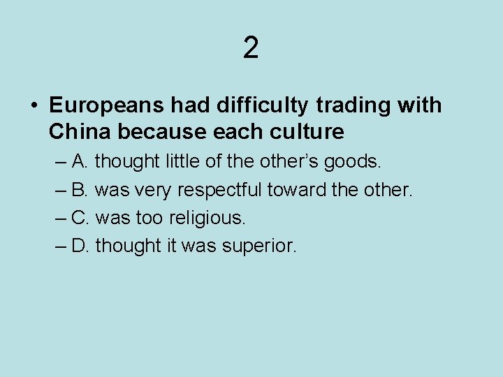2 • Europeans had difficulty trading with China because each culture – A. thought