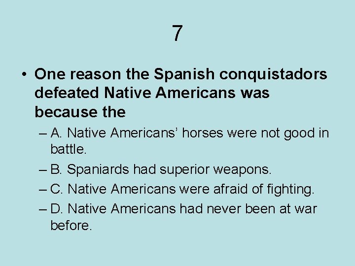 7 • One reason the Spanish conquistadors defeated Native Americans was because the –