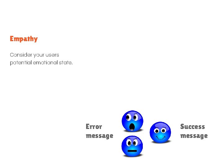 Empathy Consider your users potential emotional state. Error message Success message 