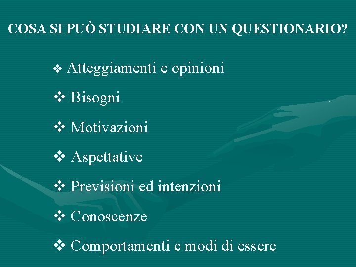 COSA SI PUÒ STUDIARE CON UN QUESTIONARIO? Atteggiamenti e opinioni Bisogni Motivazioni Aspettative Previsioni