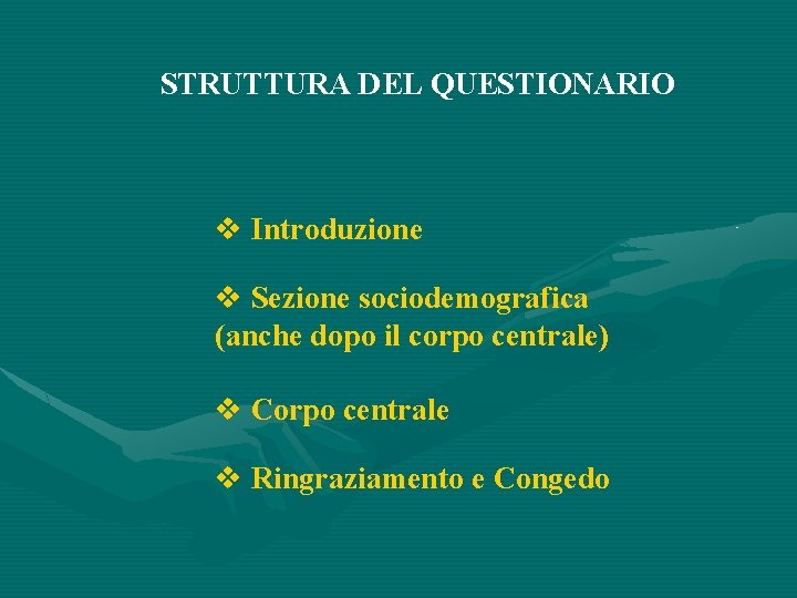 STRUTTURA DEL QUESTIONARIO Introduzione Sezione sociodemografica (anche dopo il corpo centrale) Corpo centrale Ringraziamento