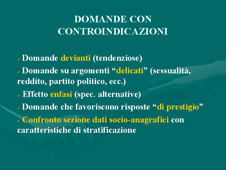 DOMANDE CONTROINDICAZIONI Domande devianti (tendenziose) Domande su argomenti “delicati” (sessualità, reddito, partito politico, ecc.