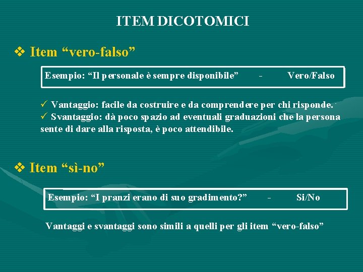 ITEM DICOTOMICI Item “vero-falso” Esempio: “Il personale è sempre disponibile” - Vero/Falso Vantaggio: facile