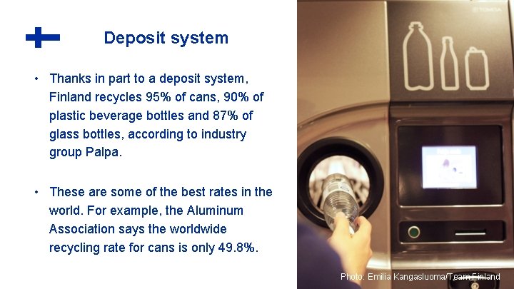 Deposit system • Thanks in part to a deposit system, Finland recycles 95% of