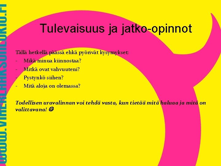 Tulevaisuus ja jatko-opinnot Tällä hetkellä päässä ehkä pyörivät kysymykset: - Mikä minua kiinnostaa? Mitkä