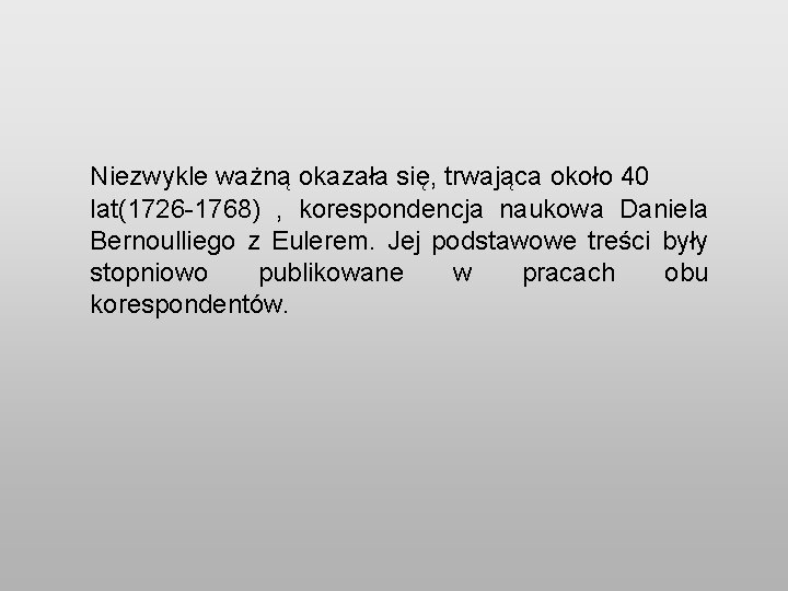 Niezwykle ważną okazała się, trwająca około 40 lat(1726 -1768) , korespondencja naukowa Daniela Bernoulliego