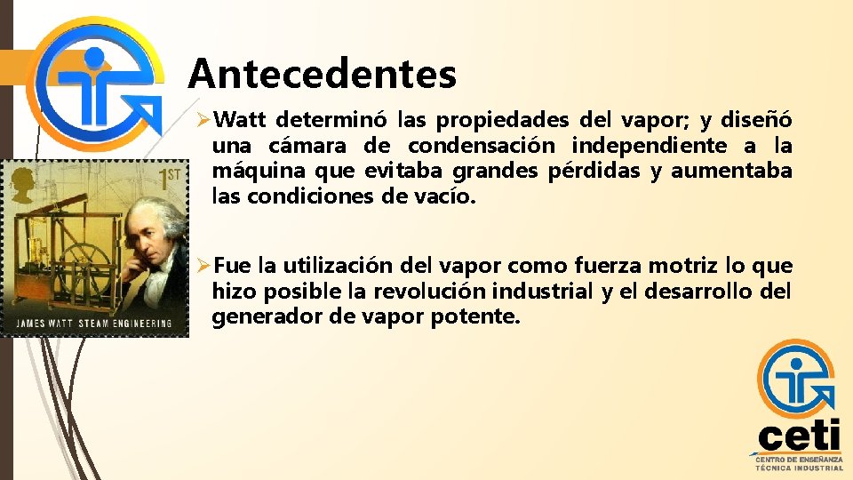 Antecedentes ØWatt determinó las propiedades del vapor; y diseñó una cámara de condensación independiente