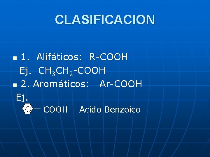 CLASIFICACION 1. Alifáticos: R-COOH Ej. CH 3 CH 2 -COOH n 2. Aromáticos: Ar-COOH