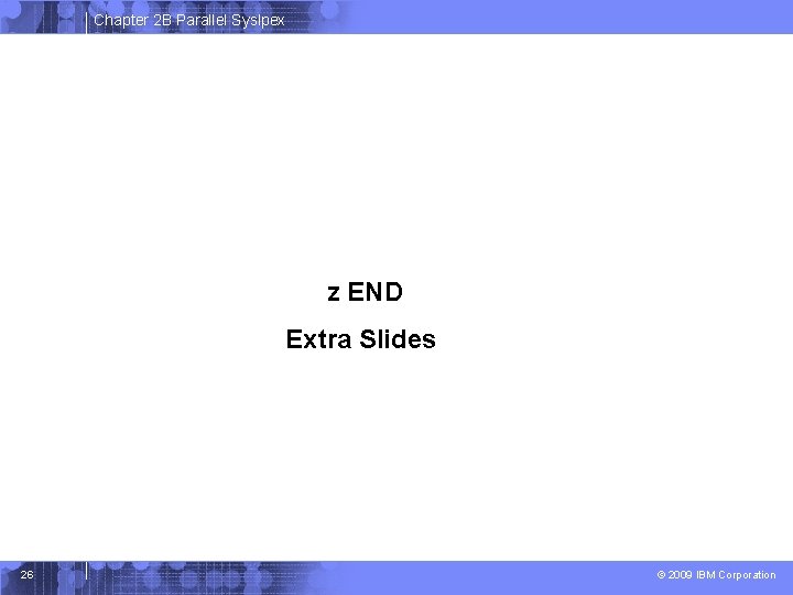 Chapter 2 B Parallel Syslpex z END Extra Slides 26 © 2009 IBM Corporation