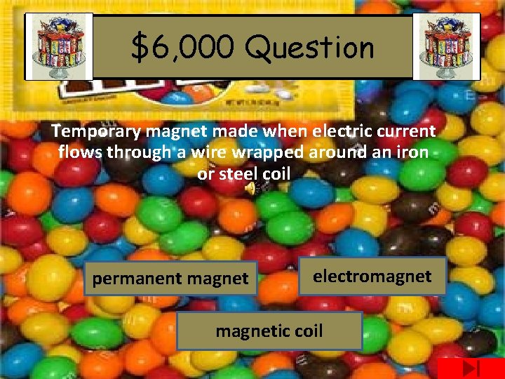 $6, 000 Question Temporary magnet made when electric current flows through a wire wrapped