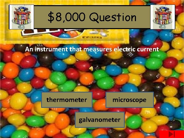 $8, 000 Question An instrument that measures electric current thermometer microscope galvanometer 