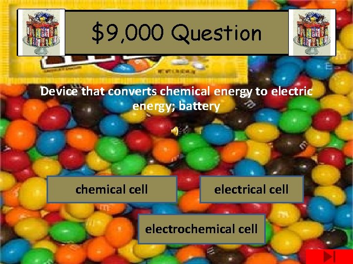 $9, 000 Question Device that converts chemical energy to electric energy; battery chemical cell