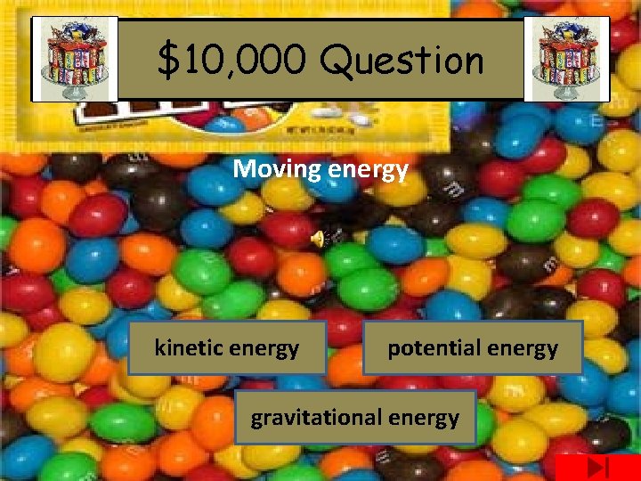 $10, 000 Question Moving energy kinetic energy potential energy gravitational energy 