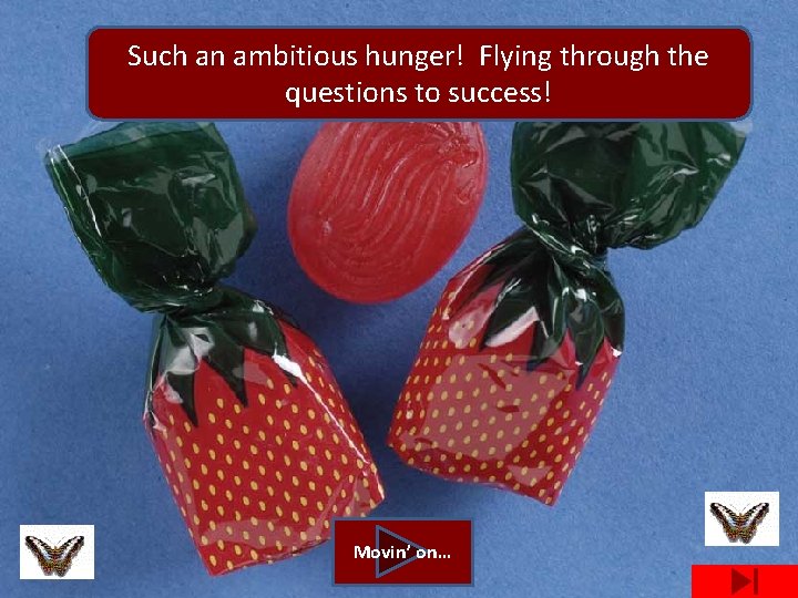 Such an ambitious hunger! Flying through the questions to success! Movin’ on… 