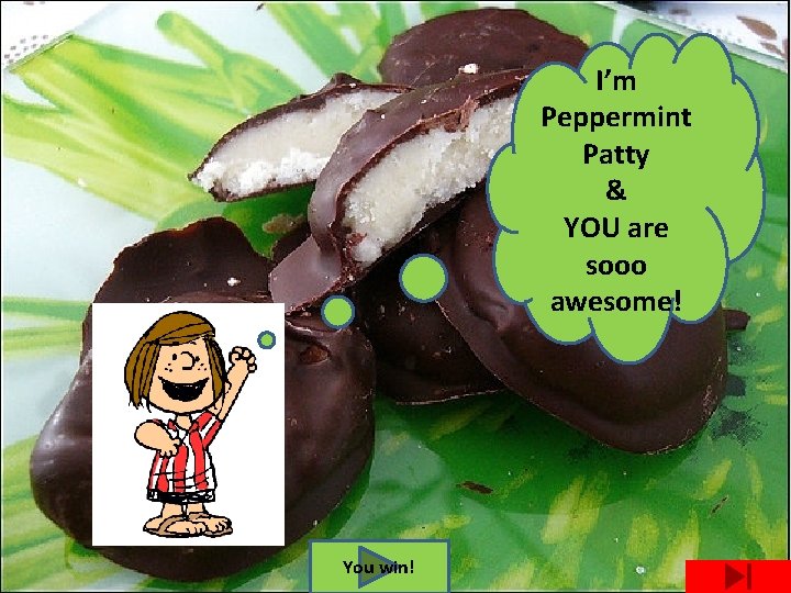 I’m Peppermint Patty & YOU are sooo awesome! You win! 