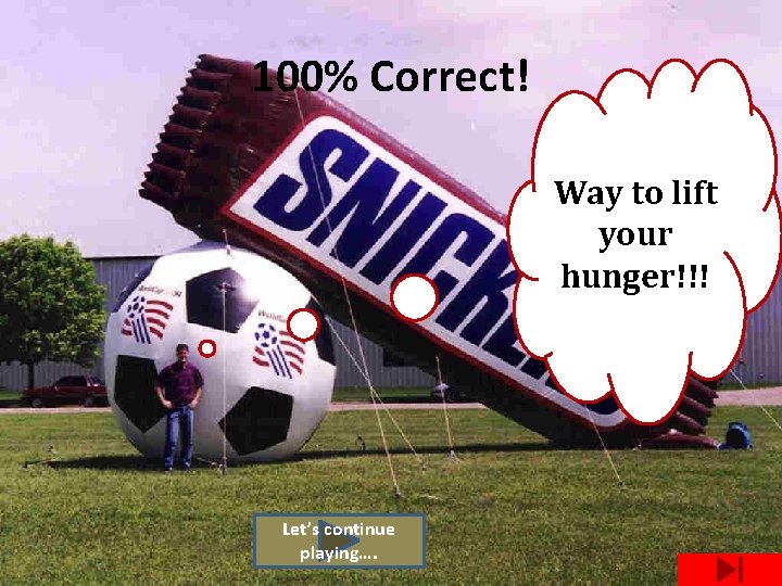 100% Correct! Way to lift your hunger!!! Let’s continue playing…. 