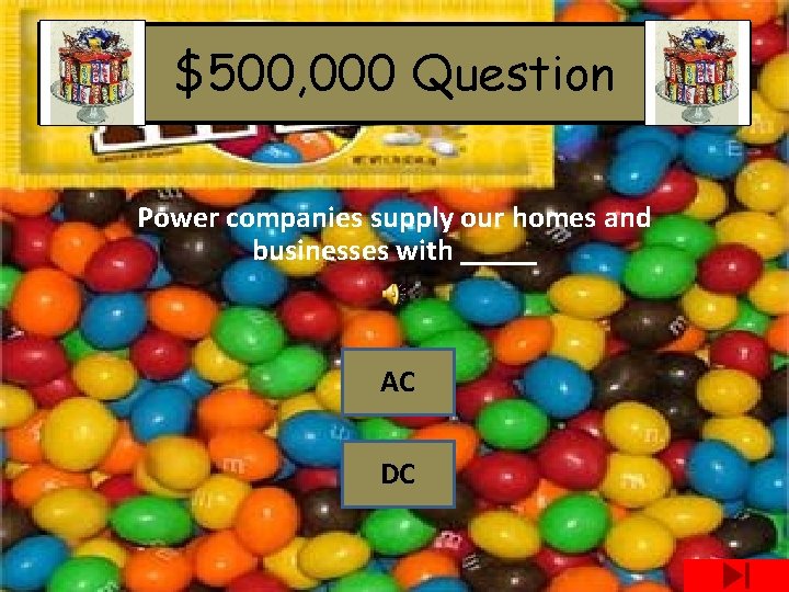 $500, 000 Question Power companies supply our homes and businesses with _____ AC DC