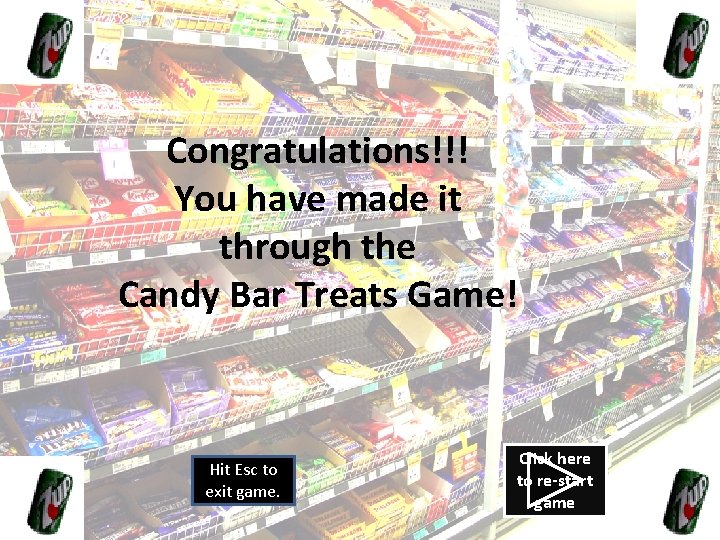 Congratulations!!! You have made it through the Candy Bar Treats Game! Hit Esc to