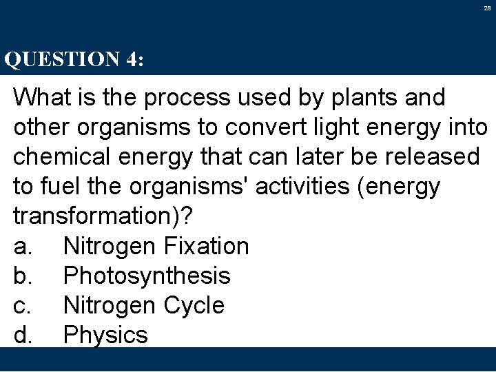 28 QUESTION 4: What is the process used by plants and other organisms to