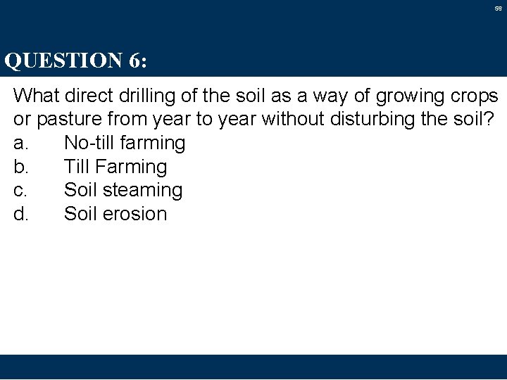 56 QUESTION 6: What direct drilling of the soil as a way of growing