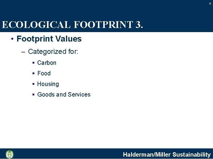 6 ECOLOGICAL FOOTPRINT 3. • Footprint Values – Categorized for: § Carbon § Food