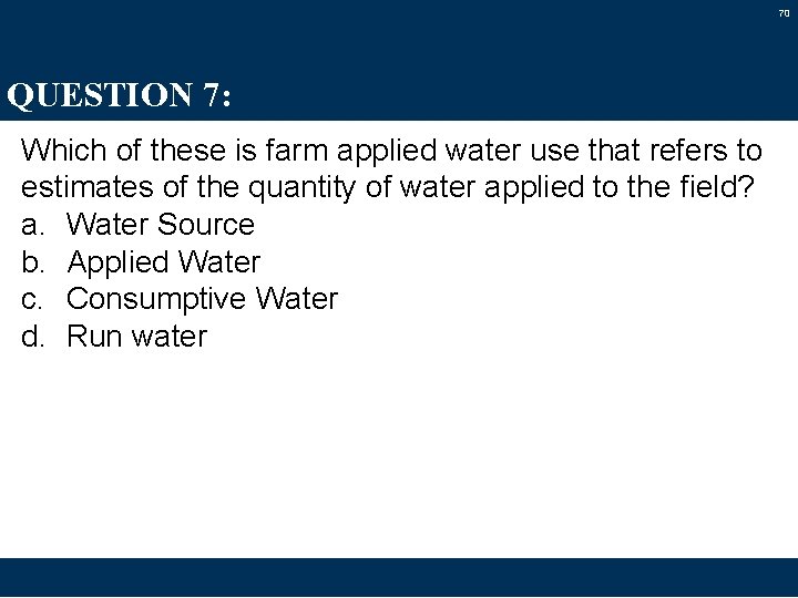 70 QUESTION 7: Which of these is farm applied water use that refers to