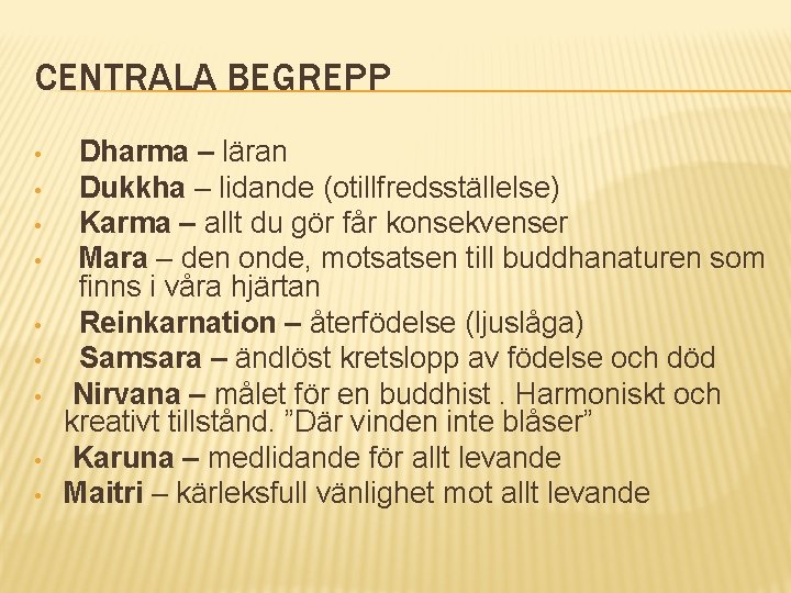 CENTRALA BEGREPP • • • Dharma – läran Dukkha – lidande (otillfredsställelse) Karma –