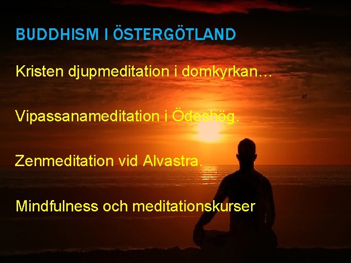 BUDDHISM I ÖSTERGÖTLAND Kristen djupmeditation i domkyrkan… Vipassanameditation i Ödeshög. Zenmeditation vid Alvastra. Mindfulness