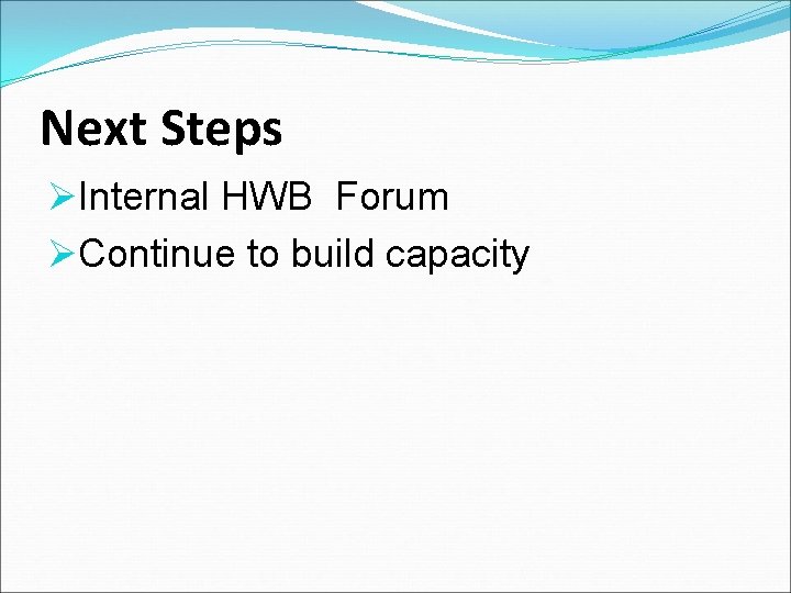 Next Steps ØInternal HWB Forum ØContinue to build capacity 