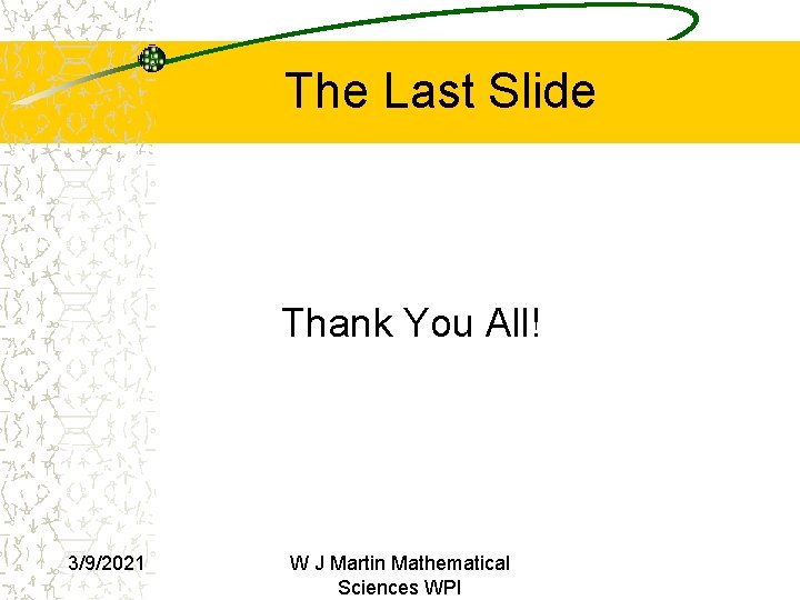The Last Slide Thank You All! 3/9/2021 W J Martin Mathematical Sciences WPI  The Last Slide Thank You All! 3/9/2021 W J Martin Mathematical Sciences WPI