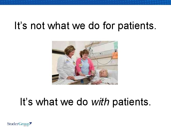 It’s not what we do for patients. It’s what we do with patients. 