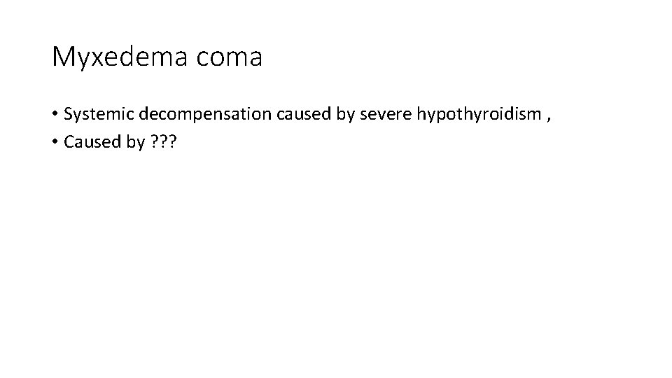 Myxedema coma • Systemic decompensation caused by severe hypothyroidism , • Caused by ?