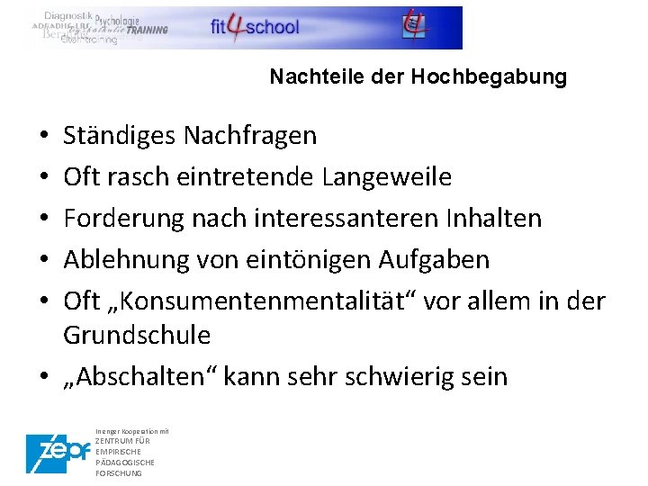 Nachteile der Hochbegabung Ständiges Nachfragen Oft rasch eintretende Langeweile Forderung nach interessanteren Inhalten Ablehnung