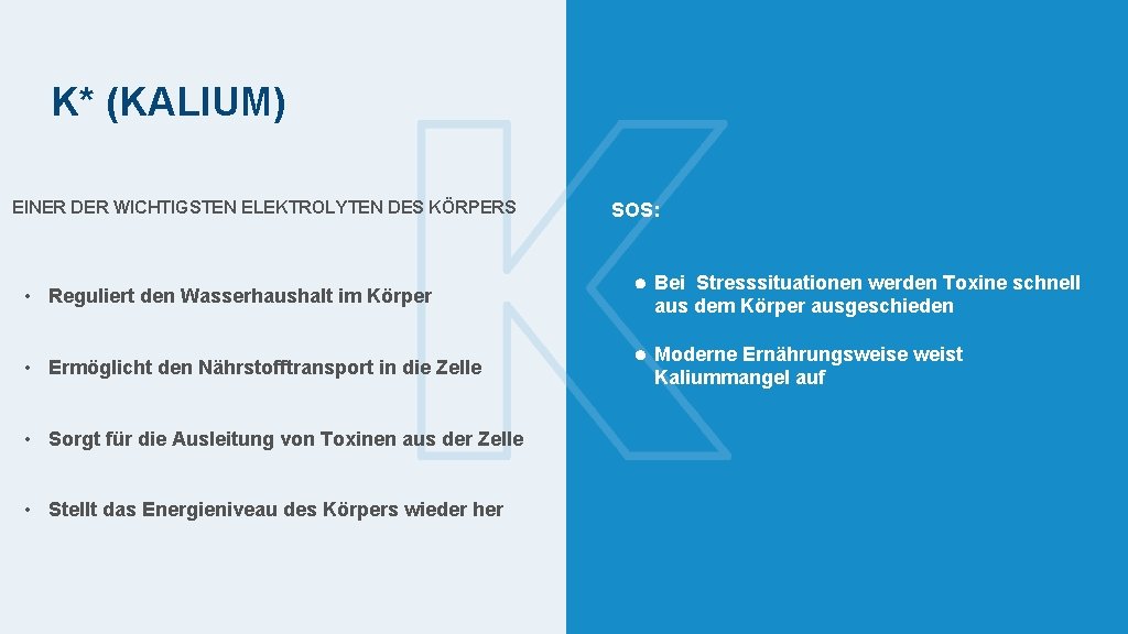 K* (KALIUM) EINER DER WICHTIGSTEN ELEKTROLYTEN DES KÖRPERS SOS: • Reguliert den Wasserhaushalt im