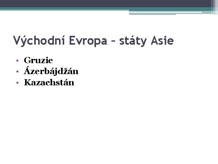 Východní Evropa – státy Asie • Gruzie • Ázerbájdžán • Kazachstán 