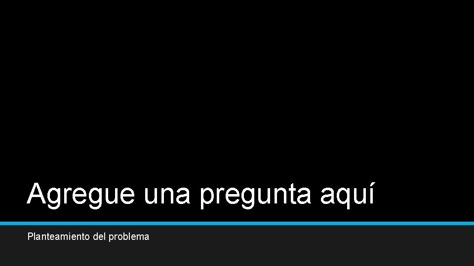 Agregue una pregunta aquí Planteamiento del problema 