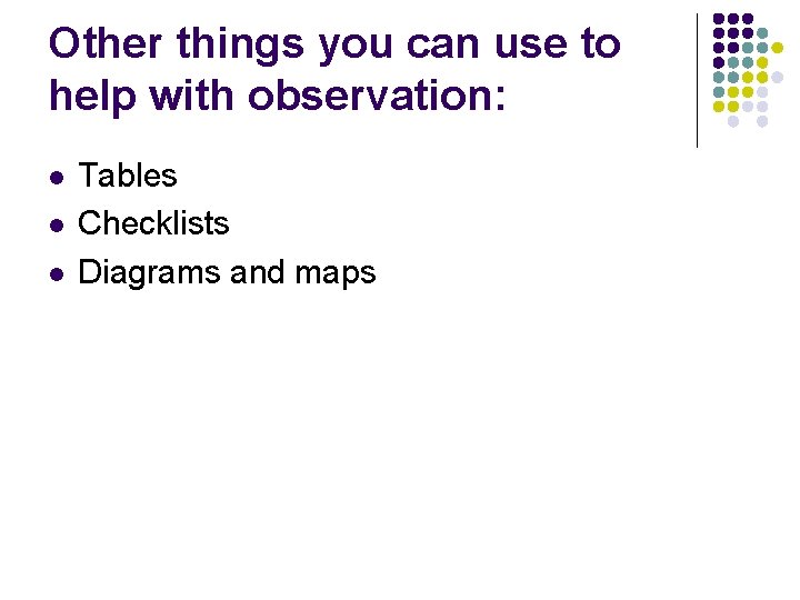 Other things you can use to help with observation: l l l Tables Checklists Other things you can use to help with observation: l l l Tables Checklists