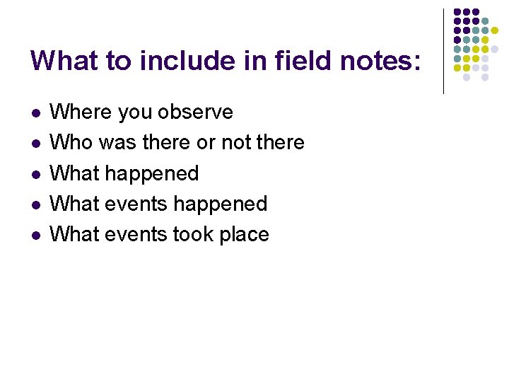 What to include in field notes: l l l Where you observe Who was