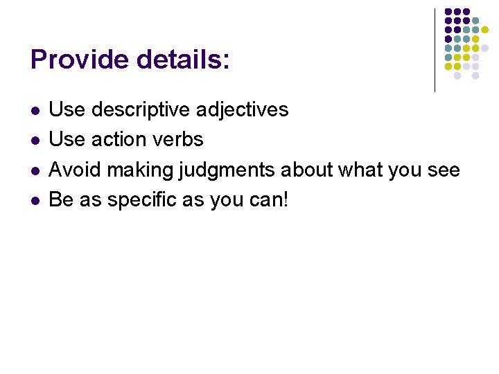 Provide details: l l Use descriptive adjectives Use action verbs Avoid making judgments about