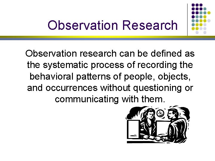 Observation Research Observation research can be defined as the systematic process of recording the