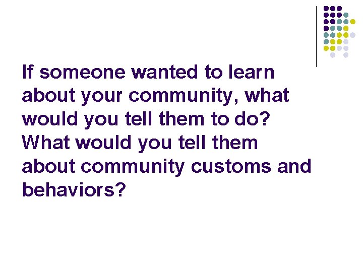 If someone wanted to learn about your community, what would you tell them to If someone wanted to learn about your community, what would you tell them to