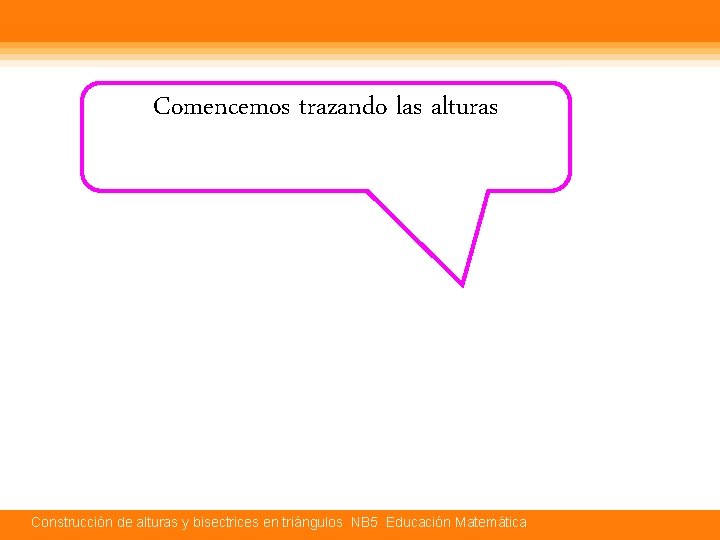 Comencemos trazando las alturas Construcción de alturas y bisectrices en triángulos NB 5 Educación