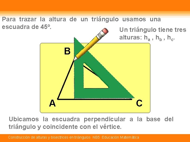 Para trazar la altura de un triángulo usamos una escuadra de 45º. Un triángulo