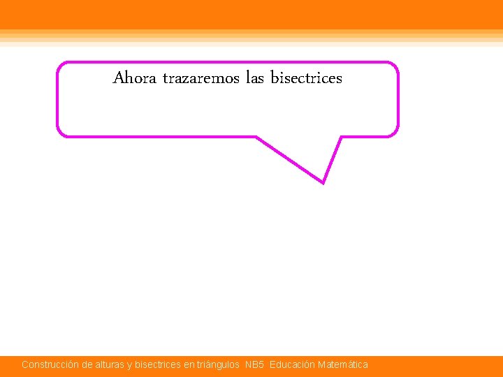 Ahora trazaremos las bisectrices Construcción de alturas y bisectrices en triángulos NB 5 Educación