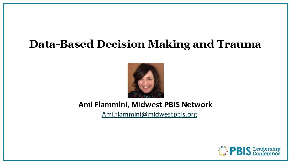 Data-Based Decision Making and Trauma Ami Flammini, Midwest PBIS Network Ami. flammini@midwestpbis. org 