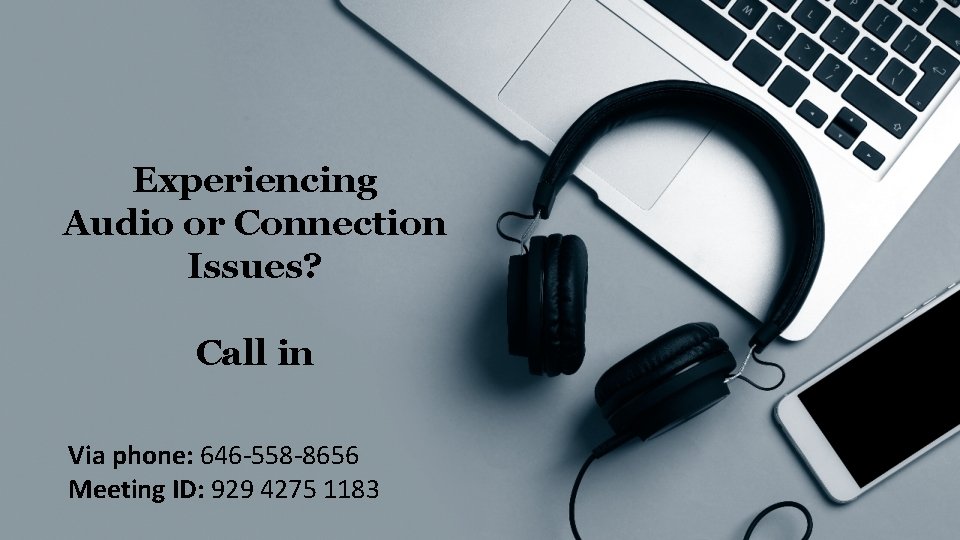 Experiencing Audio or Connection Issues? Call in Via phone: 646‐ 558‐ 8656 Meeting ID: