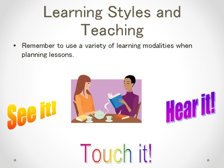 Learning Styles and Teaching • Remember to use a variety of learning modalities when
