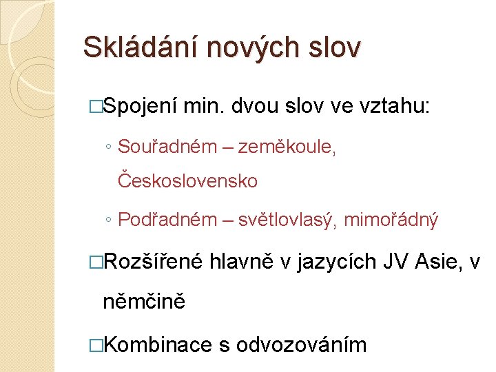 Skládání nových slov �Spojení min. dvou slov ve vztahu: ◦ Souřadném – zeměkoule, Československo
