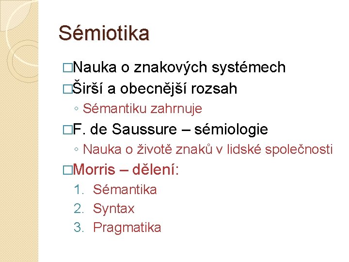 Sémiotika �Nauka o znakových systémech �Širší a obecnější rozsah ◦ Sémantiku zahrnuje �F. de